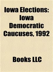 Iowa Elections Iowa Caucuses, Iowa Elections, 2000, Iowa Elections, 2004, Iowa Elections, 2006, Iowa Elections, 2008, Iowa Elections, 2009,1157857175,9781157857174
