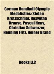 German Handball Olympic Medalist Introduction Stefan Kretzschmar, Roswitha Krause, Pascal Hens, Christian Schwarzer, Henning Fritz,115593301X,9781155933016