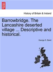 Barrowbridge. The Lancashire deserted village ... Descriptive and historical.,1241346488,9781241346485