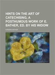 Hints on the art of catechising, a posthumous work of E. Bather, ed. by his widow,1150036184,9781150036187