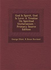God Is Spirit, God Is Love A Treatise on Spiritual Unitarianism - Primary Source Edition,1293522848,9781293522844