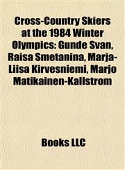 Cross-Country Skiers at the 1984 Winter Olympics Gunde Svan, Raisa Smetanina, Marja-Liisa Kirvesniemi, Marjo Matikainen-Kallström,1155765877,9781155765877