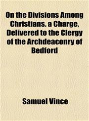 On the Divisions Among Christians. a Charge, Delivered to the Clergy of the Archdeaconry of Bedford,1151764809,9781151764805