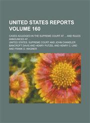 United States Reports; Cases Adjudged in the Supreme Court at ... and Rules Announced at ... Volume 160,1154113027,9781154113020