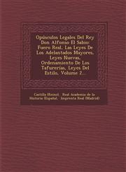 Opúsculos Legales Del Rey Don Alfonso El Sabio Fuero Real, Las Leyes De Los Adelantados Mayores, Leyes Nuevas, Ordenamiento De Los Tafurerías, Leyes Del Estilo, Volume 2...,1249980569,9781249980568