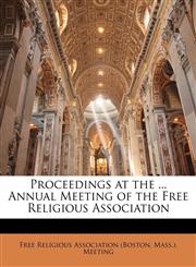 Proceedings at the ... Annual Meeting of the Free Religious Association,1174252995,9781174252990