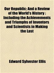 Our Republic; And a Review of the World's History Including the Achievements and Triumphs of Inventors and Scientists in Making the Last,1152450433,9781152450431