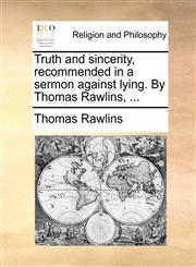 Truth and sincerity, recommended in a sermon against lying. By Thomas Rawlins, ...,1171129432,9781171129431