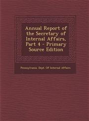 Annual Report of the Secretary of Internal Affairs, Part 4 - Primary Source Edition,1289613672,9781289613679