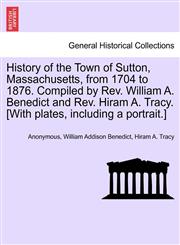 History of the Town of Sutton, Massachusetts, from 1704 to 1876. Compiled by Rev. William A. Benedict and Rev. Hiram A. Tracy. [With plates, including a portrait.],1241335532,9781241335533