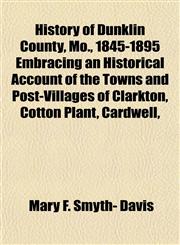 History of Dunklin County, Mo., 1845-1895 Embracing an Historical Account of the Towns and Post-Villages of Clarkton, Cotton Plant, Cardwell,,1152946099,9781152946095