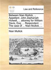 Between Nian Mullick, ... Appellant. John Zephaniah Holwell, ... attorney for William Davis, Esq; ... Respondent. ... The case of ... Nian Mullick, ...,1170659187,9781170659182