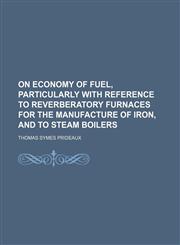 On economy of fuel, particularly with reference to reverberatory furnaces for the manufacture of iron, and to steam boilers,1154803279,9781154803273