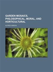 Garden Mosaics, Philosophical, Moral, and Horticultural,1151509795,9781151509796