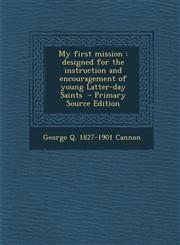 My First Mission Designed for the Instruction and Encouragement of Young Latter-Day Saints - Primary Source Edition,1289884013,9781289884017