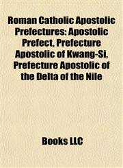 Roman Catholic Apostolic Prefectures Apostolic Prefect, Prefecture Apostolic of Kwang-Si, Prefecture Apostolic of the Delta of the Nile,1155487168,9781155487168