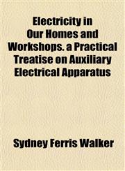 Electricity in Our Homes and Workshops. a Practical Treatise on Auxiliary Electrical Apparatus,1152644718,9781152644717