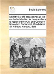 Narrative of the proceedings at the contested election for two members to represent the City and County of Norwich in Parliament. Candidates Sir Harbord Harbord, Bart,1171222165,9781171222163