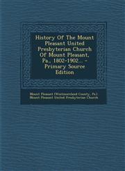 History of the Mount Pleasant United Presbyterian Church of Mount Pleasant, Pa., 1802-1902... - Primary Source Edition,1293680869,9781293680865
