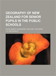 Geography of New Zealand for senior pupils in the public schools; scholarship candidates, and pupil teachers,1151316431,9781151316431