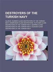 Destroyers of the Turkish Navy Allen M. Sumner Class Destroyers of the Turkish Navy, Demirhisar Class Destroyers, Fletcher Class Destroyers of the Tu,1158158777,9781158158775