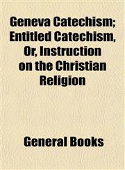 Geneva Catechism; Entitled Catechism, Or, Instruction on the Christian Religion,1153233576,9781153233576