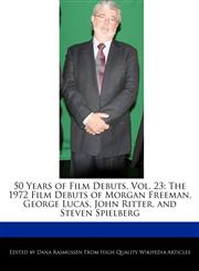 50 Years of Film Debuts, Vol. 23 The 1972 Film Debuts of Morgan Freeman, George Lucas, John Ritter, and Steven Spielberg,1171247222,9781171247227
