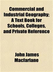Commercial and Industrial Geography; A Text Book for Schools, Colleges, and Private Reference,1151988685,9781151988683