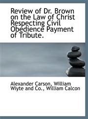Review of Dr. Brown on the Law of Christ Respecting Civil Obedience Payment of Tribute.,1140521551,9781140521556