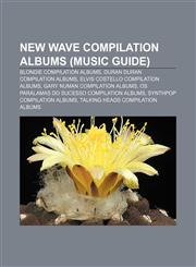 New Wave compilation albums (Music Guide) Blondie compilation albums, Duran Duran compilation albums, Elvis Costello compilation albums,123308545X,9781233085453