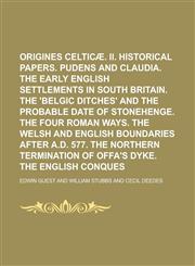 I. Origines celticæ. II. Historical papers. Pudens and Claudia. The early English settlements in south Britain. The 'Belgic ditches' and the probable date of Stonehenge. The four Roman ways. The Welsh and English boundaries after A.D.,1230016309,9781230016306