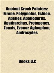 Ancient Greek Painters Eirene, Polygnotus, Echion, Apelles, Apollodorus, Agatharchus, Protogenes, Zeuxis, Evenor, Aglaophon, Androcydes,1155542436,9781155542430