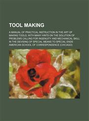 Tool making; a manual of practical instruction in the art of making tools, with many hints on the solution of problems calling for ingenuity and mechanical skill in the devising of special means to special ends,1231098112,9781231098110