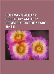 Hoffman's Albany Directory and City Register for the Years 1844-5,1236606477,9781236606471