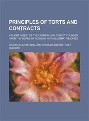 Principles of Torts and Contracts; A Short Digest of the Common Law, Chiefly Founded Upon the Works of Addison. With Illustrative Cases ...,1236863356,9781236863355