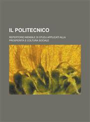 Il Politecnico; Repertorio Mensile Di Studj Applicati Alla Prosperita E Coltura Sociale,1154856836,9781154856835