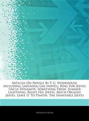 Articles On Novels By P. G. Wodehouse, including Laughing Gas (novel), Ring For Jeeves, Uncle Dynamite, Something Fresh, Summer Lightning, Right Ho, Jeeves, Much Obliged, Jeeves, Leave It To Psmith, The Inimitable Jeeves,1242810110,9781242810114