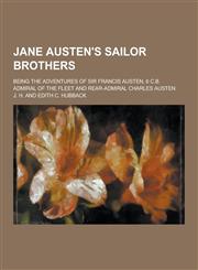 Jane Austen's Sailor Brothers; Being the Adventures of Sir Francis Austen, 6 C.B. Admiral of the Fleet and Rear-Admiral Charles Austen,1230345779,9781230345772