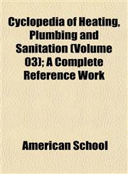 Cyclopedia of Heating, Plumbing and Sanitation (Volume 03); A Complete Reference Work,115334422X,9781153344227