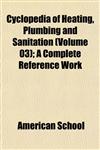Cyclopedia of Heating, Plumbing and Sanitation (Volume 03); A Complete Reference Work,115334422X,9781153344227