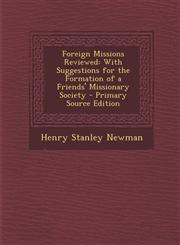 Foreign Missions Reviewed With Suggestions for the Formation of a Friends' Missionary Society - Primary Source Edition,1289607915,9781289607913