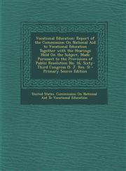 Vocational Education Report of the Commission on National Aid to Vocational Education Together with the Hearings Held on the Subject, Made,1289503494,9781289503499