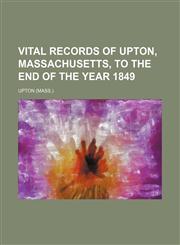 Vital records of Upton, Massachusetts, to the end of the year 1849,1153205033,9781153205030