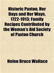 Historic Paxton, Her Days and Her Ways, 1722-1913; Family Recipes Contributed by the Woman's Aid Society of Paxton Church,1152941429,9781152941427