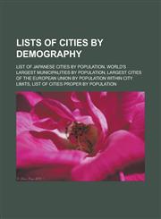 Lists of cities by demography List of Japanese cities by population, World's largest municipalities by population, Largest cities of the European Union by population within city limits, List of cities proper by population,1156522242,9781156522240