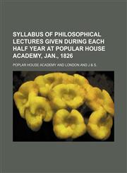 Syllabus of Philosophical Lectures Given During Each Half Year at Popular House Academy, Jan., 1826,1151618659,9781151618658