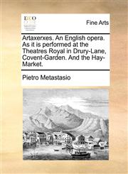 Artaxerxes. An English opera. As it is performed at the Theatres Royal in Drury-Lane, Covent-Garden. And the Hay-Market.,1170932711,9781170932711