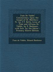 Juán De Valdés' Commentary Upon the Gospel of St. Matthew Tr. by J.T. Betts. Lives of ... Juán and Alfonso De Valdés, by E. Boehmer, with Intr. by the Editor - Primary Source Edition,1295130351,9781295130351