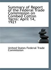 Summary of Report of the Federal Trade Commission on Combed Cotton Yarns April 14, 1921,1113372389,9781113372383