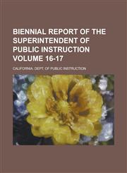 Biennial Report of the Superintendent of Public Instruction Volume 16-17,1230022457,9781230022451